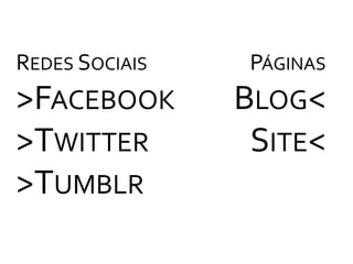 Redes Sociais>Facebook>Twitter>TumblrPáginasBlog<Site<