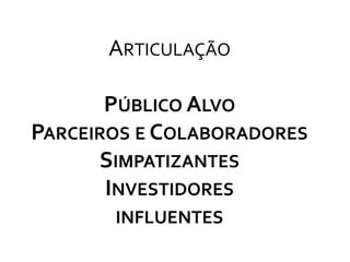 ArticulaçãoPúblico AlvoParceiros e ColaboradoresSimpatizantesInvestidoresinfluentes