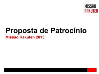 Proposta de Patrocínio
Missão Rakuten 2013
 