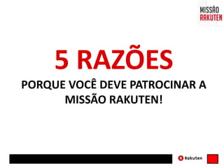 5 RAZÕES
PORQUE VOCÊ DEVE PATROCINAR A
MISSÃO RAKUTEN!
 