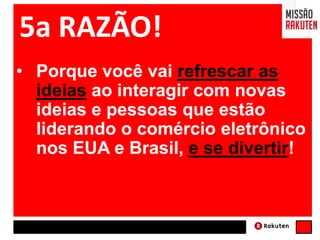 • Porque você vai refrescar as
ideias ao interagir com novas
ideias e pessoas que estão
liderando o comércio eletrônico
nos EUA e Brasil, e se divertir!
5a RAZÃO!
 