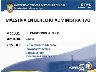 MAESTRIA EN DERECHO ADMINISTRATIVO MODULO : NOMBRES: EL  PATROCINIO PUBLICO  Lenin Navarro Moreno lnavarro @navarro-abogados.org www.navarro-abogados.org SEMESTRE: Cuarto  