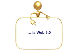 … la Web 3.0


                                   Web 2.0
               15 / Nº total de diapositivas
 