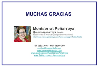 MUCHAS GRACIAS




   Tel. 935377605 - Mov. 639141269
       montse@quadrantalfa.com
       www.montsepenarroya.com
 www.facebook.com/Montserrat.Penarroya
   www.Twitter.com/montsepenarroya

                                                             Web 2.0
                                         31 / Nº total de diapositivas
 