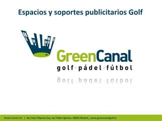 Espacios y soportes publicitarios Golf




Green Canal S.A. | Av/ Islas Filipinas Esq. Av/ Pablo Iglesias. 28003 Madrid_ www.greencanalgolf.es
 