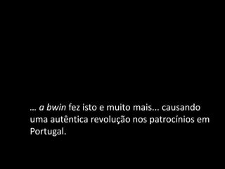 … a bwin fez isto e muito mais... causando
uma autêntica revolução nos patrocínios em
Portugal.
 