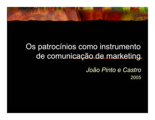 Os patrocínios como instrumento
  de comunicação de marketing
                João Pinto e Castro
                               2005
 
