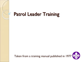 Patrol Leader Training Taken from a training manual published in 1977 