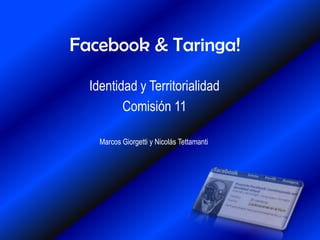 Facebook & Taringa! Identidad y Territorialidad Comisión 11 Marcos Giorgetti y Nicolás Tettamanti 