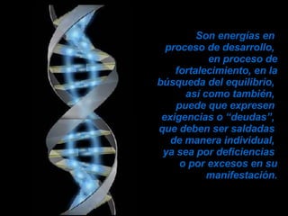 Son energías en  proceso de desarrollo,  en proceso de fortalecimiento, en la búsqueda del equilibrio,  así como también,  puede que expresen  exigencias o “deudas”,  que deben ser saldadas  de manera individual,  ya sea por deficiencias  o por excesos en su manifestación. 
