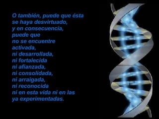 O también, puede que ésta se haya desvirtuado,  y en consecuencia,  puede que  no se encuentre  activada,  ni desarrollada,  ni fortalecida  ni afianzada,  ni consolidada,  ni arraigada,  ni reconocida  ni en esta vida ni en las  ya experimentadas. 