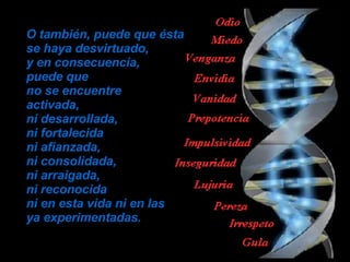 O también, puede que ésta se haya desvirtuado,  y en consecuencia,  puede que  no se encuentre  activada,  ni desarrollada,  ni fortalecida  ni afianzada,  ni consolidada,  ni arraigada,  ni reconocida  ni en esta vida ni en las  ya experimentadas. 