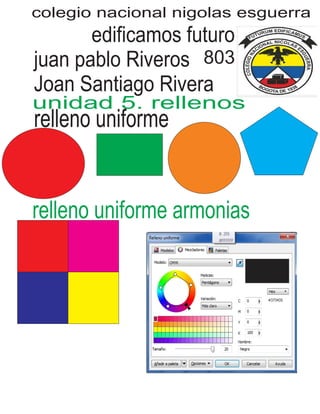 colegio nacional nigolas esguerra
edificamos futuro
juan pablo Riveros
Joan Santiago Rivera
803
unidad 5. rellenos
relleno uniforme
relleno uniforme armonias
 