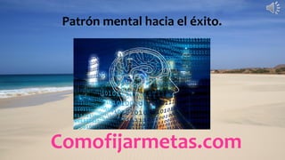Comofijarmetas.com
Patrón mental hacia el éxito.
 