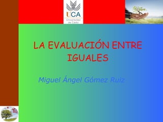 LA EVALUACIÓN ENTRE IGUALES Miguel Ángel Gómez Ruiz 