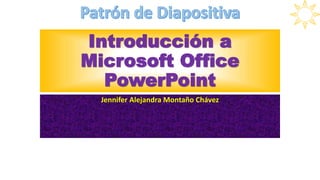 Introducción a
Microsoft Office
PowerPoint
Jennifer Alejandra Montaño Chávez
 