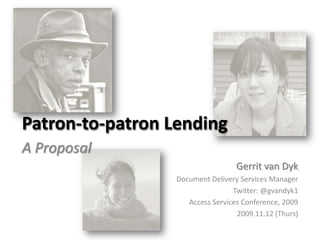 Patron-to-patron Lending A Proposal Gerrit van Dyk Document Delivery Services Manager Twitter: @gvandyk1 Access Services Conference, 2009 2009.11.12 (Thurs) 