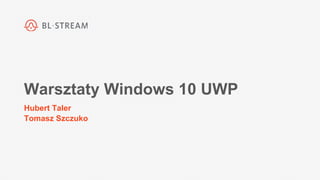 Warsztaty Windows 10 UWP
Hubert Taler
Tomasz Szczuko
 