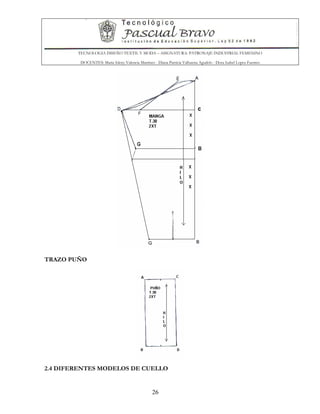 TECNOLOGIA DISEÑO TEXTIL Y MODA – ASIGNATURA: PATRONAJE INDUSTRIAL FEMENINO
DOCENTES: Maria Isleny Valencia Martínez - Diana Patricia Valbuena Agudelo - Dora Isabel Lopez Fuentes
26
TRAZO PUÑO
2.4 DIFERENTES MODELOS DE CUELLO
 
