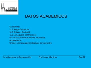 DATOSACADEMICOSEx alumno: U.E Alegre Despertar U.E Bolívar y Garibaldi U.E San Agustín del MarquésU.E Institutos Educacionales AsociadosActualmente:Unimet  ciencias administrativas 1er semestre