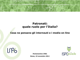 Patronati:
         quale ruolo per l’Italia?

Cosa ne pensano gli internauti e i media on line




                  Parlamentino CNEL
                Roma, 15 novembre 2011
 
