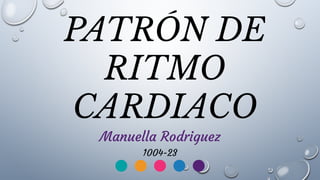 PATRÓN DE
RITMO
CARDIACO
Manuella Rodriguez
1004-23
 