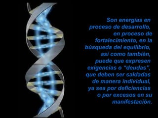 Son energías en  proceso de desarrollo,  en proceso de fortalecimiento, en la búsqueda del equilibrio,  así como también,  puede que expresen  exigencias o “deudas”,  que deben ser saldadas  de manera individual,  ya sea por deficiencias  o por excesos en su manifestación. 