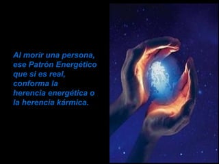 Al morir una persona,  ese Patrón Energético que si es real,  conforma la  herencia energética o  la herencia kármica.  