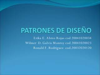 Erika E. Abreo Rojas cod 20041020034 Wilmer  D. Galvis Monroy cod 20041020023 Ronald F. Rodriguez  cod.20032020120 