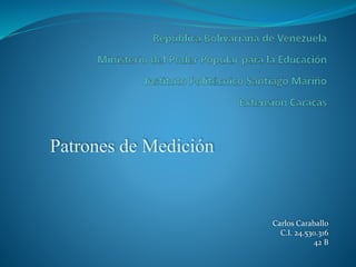 Patrones de Medición
Carlos Caraballo
C.I. 24.530.316
42 B
 
