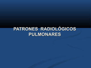 PATRONES RADIOLÓGICOSPATRONES RADIOLÓGICOS
PULMONARESPULMONARES
 