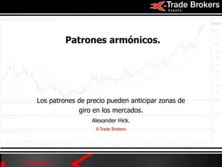www.xtb.es
Patrones armónicos.
Los patrones de precio pueden anticipar zonas de
giro en los mercados.
Alexander Hick.
X-Trade Brokers
 