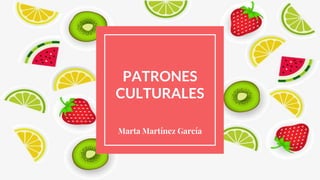 PATRONES
CULTURALES
Marta Martínez García
 