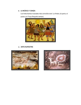 d. LA MÚSICA Y DANZA
Los Instrumentos musicales más conocidos eran: La Antara, la quena, el
pututo y la Tinya (Pequeño tambor).

e. ARTE RUPESTRE

 