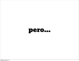 pero...
Monday, April 22, 13
 