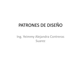 PATRONES DE DISEÑO

Ing. Yeimmy Alejandra Contreras
            Suarez
 