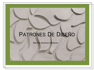 PATRONES DE DISEÑO 
Maritza Santana Sandoval 
 