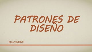 PATRONES DE
DISEÑO
KELLY CUERVO
 