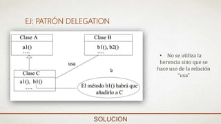 EJ: PATRÓN DELEGATION
SOLUCION
• No se utiliza la
herencia sino que se
hace uso de la relación
“usa”
 