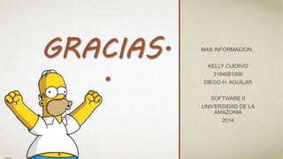 MAS INFORMACION..
KELLY CUERVO
3164681006
DIEGO H. AGUILAR
SOFTWARE II
UNIVERSIDAD DE LA
AMAZONIA
2014
 