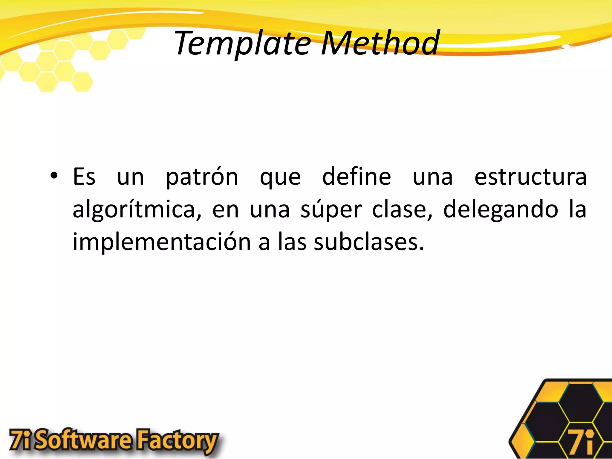 TemplateMethodEs un patrón que define una estructura algorítmica, en una súper clase, delegando la implementación a las subclases.