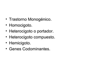 •   Trastorno Monogénico.
•   Homocigoto.
•   Heterocigoto o portador.
•   Heterocigoto compuesto.
•   Hemicigoto.
•   Genes Codominantes.
 