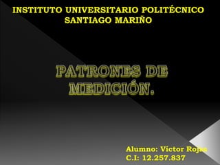 INSTITUTO UNIVERSITARIO POLITÉCNICO
SANTIAGO MARIÑO
Alumno: Víctor Rojas
C.I: 12.257.837
 