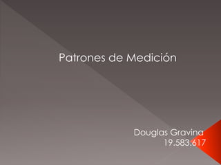 Patrones de Medición
Douglas Gravina
19.583.617
 