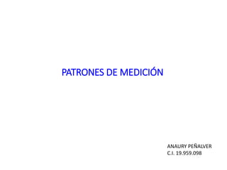 PATRONES DE MEDICIÓN
ANAURY PEÑALVER
C.I. 19.959.098
 