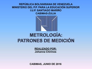 REPÚBLICA BOLIVARIANA DE VENEZUELA
MINISTERIO DEL P.P. PARA LA EDUCACIÓN SUPERIOR
I.U.P. SANTIAGO MARIÑO
CABIMAS-ZULIA
REALIZADO POR:
Johanna Chirinos
CABIMAS, JUNIO DE 2016
 