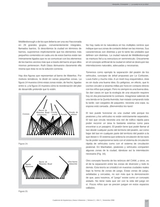 27
Cuadernos de Arquitectura y Nuevo Urbanismo | ‌Número 5 | Año 3 | Noviembre 2008
Middlesborough o de los que debería ser una vez fraccionada
en 29 grandes grupos, convenientemente integrales,
llamados barrios. Si describimos la ciudad en términos de
barrios, suponemos implícitamente que los elementos más
pequeños contenidos en cada uno de estos barrios están tan
íntimamente ligados que no se comunican con los elementos
de los barrios vecinos más que a través del barrio al que ellos
mismos pertenecen. Ruth Glass demuestra claramente ella
misma que ésta no es la solución correcta.
Hay dos figuras que representan al barrio de Waterloo. Por
motivos temáticos, lo dividí en varias pequeñas zonas. La
figura 14 muestra cómo estas zonas están, de hecho, ligadas
entre sí, y la figura 15 muestra cómo la reordenación del plan
de desarrollo pretende que lo estén.
Figura 14.
Figura 15.
No hay nada en la naturaleza en los múltiples centros que
indique que sus zonas de contacto deban ser las mismas. Sus
características son distintas y por lo tanto las unidades que
definen son distintas. La ciudad natural de Middlesborough
se mantuvo fiel a su estructura en semirretículo. Únicamente
en el concepto artificial de la ciudad en árbol se destruyen las
interrelaciones naturales, adecuadas y necesarias.
Tomemos como ejemplo la separación del peatón de los
vehículos, concepto de árbol propuesto por Le Corbusier,
Louis Kahn y mucho más. A un nivel muy esquemático, ésta
es sin duda una buena idea. Es peligroso, en efecto, que lo
coches circulen a sesenta millas por hora en contacto directo
con los niños que juegan. Pero no siempre es una buena idea.
Se dan casos en que la ecología de una situación requiere
hoy en día precisamente lo contrario. Imagínese saliendo de
una tienda en la Quinta Avenida; han estado comprando toda
la tarde; van cargados de paquetes; necesita una copa; su
esposa está cansada. ¡Bienvenidos los taxis!
El taxi puede funcionar es una ciudad sólo porque los
peatones y los vehículos no están estrictamente separados.
El taxi que circula necesita una red de tráfico rápida para
poder recorrer un área lo bastante extensa como para
encontrar a un pasajero. El peatón tiene que poder llamar al
taxi desde cualquier punto del territorio del peatón, así como
bajar del taxi en cualquier parte del territorio del peatón a la
que desee ir. El sistema que ordena la circulación de los taxis
ha de poder superponerse tanto con el sistema de circulación
rápida de vehículos como con el sistema de circulación
peatonal. En Manhattan, peatones y vehículos comparten
algunas zonas de la ciudad, dándose así la interrelación
necesaria (Fig. 16).
Otro concepto favorito de los teóricos del CIAM, y otros, es
el de la separación entre las zonas de diversión y todo lo
demás. Esta teoría se cristalizó en nuestras ciudades reales
bajo la forma de zonas de juego. Estas zonas de juego,
asfaltadas y cercadas, no son más que la demostración
de que, para nosotros, el “juego” existe como un concepto
aislado. No tiene nada que ver con la vida del juego en
sí. Pocos niños que se precien juegan en estos espacios
vallados.
Alexander, Christopher | La ciudad no es un árbol
Correos Escuela
Círculo
juvenil
Círculo de
adultos
Barrio de
Waterloo Road
(extensión)
Barrio de
Waterloo RoadBarrio
adyacente
Otro barrio
adyacente
 