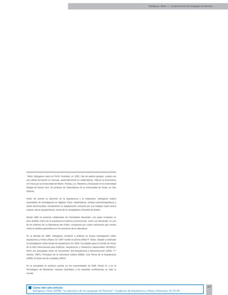 49
*
Nikos Salingaros nació en Perth, Australia, en 1952. Hijo de padres griegos, cuenta con
una sólida formación en ciencias, particularmente en matemáticas. Obtuvo la licenciatura
en Física por la Universidad de Miami, Florida, y la Maestría y Doctorado en la Universidad
Estatal de Nueva York. Es profesor de matemáticas en la Universidad de Texas, en San
Antonio.
Antes de centrar su atención en la arquitectura y el urbanismo, Salingaros realizó
actividades de investigación en álgebra, física, matemáticas, campos electromagnéticos y
fusión termonuclear. Actualmente es ampliamente conocido por sus trabajos sobre teoría
urbana, teoría arquitectónica, teoría de la complejidad y ﬁlosofía de diseño.
Desde 1982 es estrecho colaborador de Christopher Alexander, con quien comparte un
duro análisis crítico de la arquitectura moderna convencional. Junto con Alexander, es uno
de los editores de La Naturaleza del Orden, compuesto por cuatro volúmenes que versan
sobre la estética geométrica en los procesos de la naturaleza.
En la década de 1990, Salingaros comenzó a publicar su propia investigación sobre
arquitectura y forma urbana. En 1997 recibió el premio Alfred P. Sloan, dirigido a estimular
la investigación sobre temas de arquitectura. En 2003, fue elegido para el Comité de Honor
de la Red Internacional para Ediﬁcios, Arquitectura y Urbanismo tradicionales (INTBAU).
Entre sus principales obras se encuentran: Anti-Arquitectura y deconstrucción (2004; 2 ª
edición, 2007); Principios de la estructura urbana (2005); Una Teoría de la Arquitectura
(2006); El futuro de las ciudades (2007).
En la actualidad es profesor auxiliar en las universidades de Delft, Roma III, y en el
Tecnológico de Monterrey, Campus Querétaro y ha impartido conferencias en todo el
mundo.
Salingaros, Nikos | La estructura de los lenguajes de patrones
Cómo citar este artículo:
Salingaros, Nikos (2008). “La estructura de los Lenguajes de Patrones”. Cuadernos de Arquitectura y Nuevo Urbanismo (5) 35-49.
 