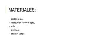 MATERIALES:
- cartón paja.
- marcador rojo y negro.
- valso.
- silicona.
- aserrín verde.
 