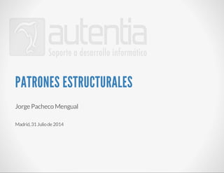 PATRONES ESTRUCTURALES 
Jorge Pacheco Mengual 
Madrid, 31 Julio de 2014 
 